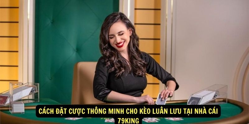 Cach-dat-cuoc-thong-minh-cho-keo-luan-luu-tai-nha-cai-79king