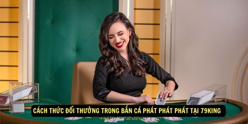 Cach-thuc-doi-thuong-trong-ban-ca-phat-phat-phat-tai-79king-