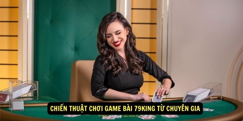 Chiến thuật chơi game bài 79king từ chuyên gia