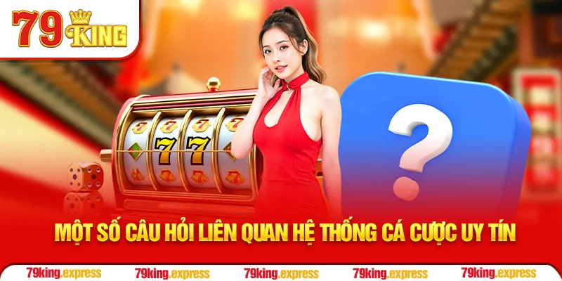 Một số câu hỏi liên quan hệ thống cá cược uy tín